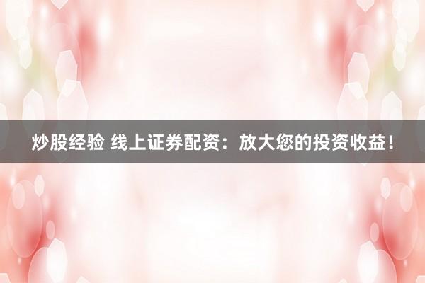 炒股经验 线上证券配资：放大您的投资收益！