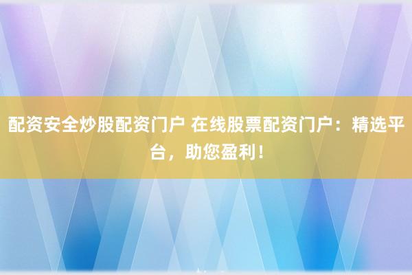 配资安全炒股配资门户 在线股票配资门户：精选平台，助您盈利！