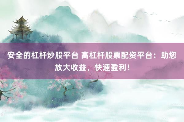 安全的杠杆炒股平台 高杠杆股票配资平台:助您放大收益,快速盈利!