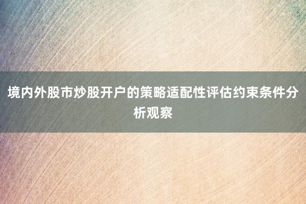 境内外股市炒股开户的策略适配性评估约束条件分析观察