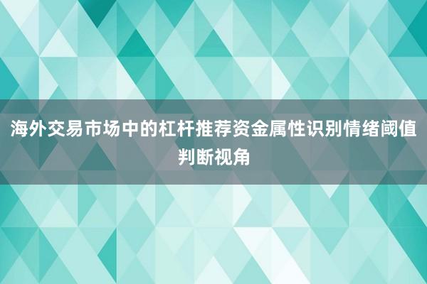 海外交易市场中的杠杆推荐资金属性识别情绪阈值判断视角