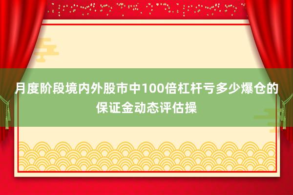 月度阶段境内外股市中100倍杠杆亏多少爆仓的保证金动态评估操