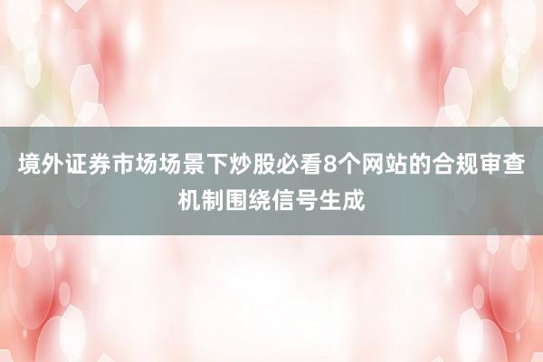 境外证券市场场景下炒股必看8个网站的合规审查机制围绕信号生成
