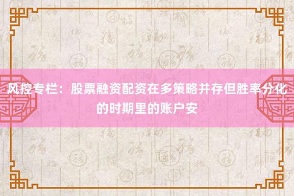风控专栏：股票融资配资在多策略并存但胜率分化的时期里的账户安