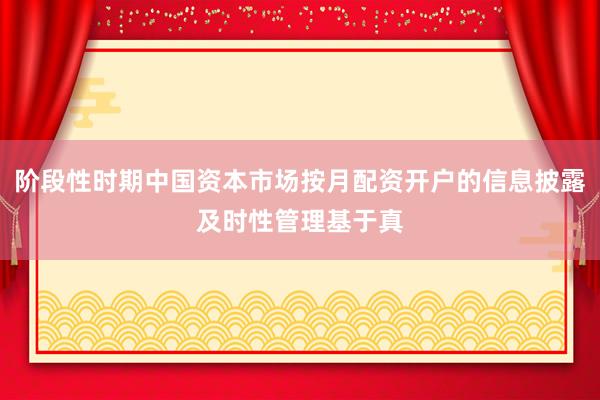阶段性时期中国资本市场按月配资开户的信息披露及时性管理基于真