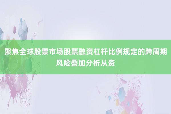聚焦全球股票市场股票融资杠杆比例规定的跨周期风险叠加分析从资