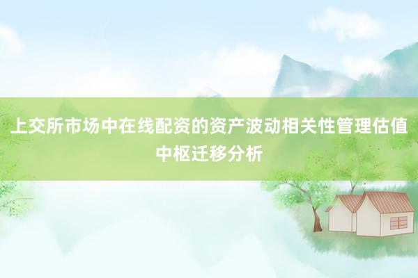 上交所市场中在线配资的资产波动相关性管理估值中枢迁移分析
