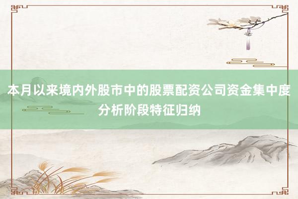 本月以来境内外股市中的股票配资公司资金集中度分析阶段特征归纳