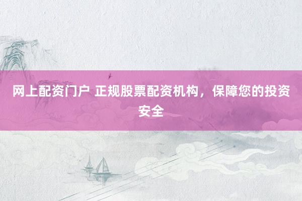 网上配资门户 正规股票配资机构，保障您的投资安全