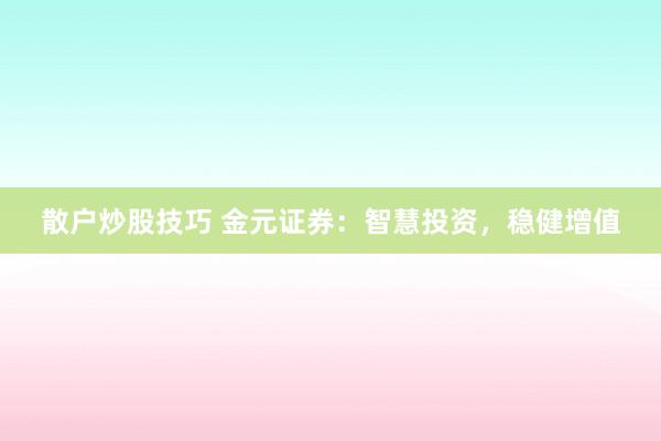 散户炒股技巧 金元证券：智慧投资，稳健增值