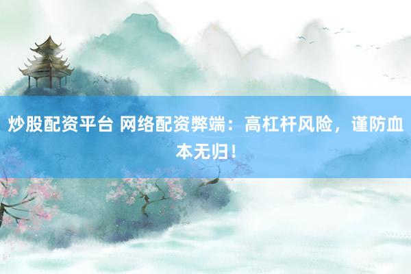 炒股配资平台 网络配资弊端：高杠杆风险，谨防血本无归！