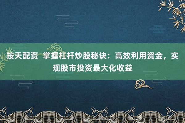 按天配资  掌握杠杆炒股秘诀：高效利用资金，实现股市投资最大化收益