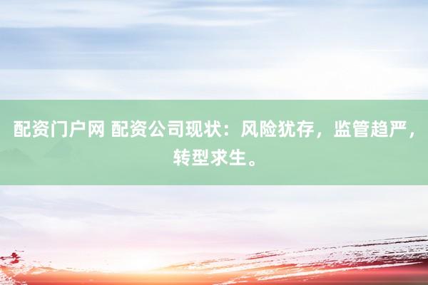 配资门户网 配资公司现状：风险犹存，监管趋严，转型求生。