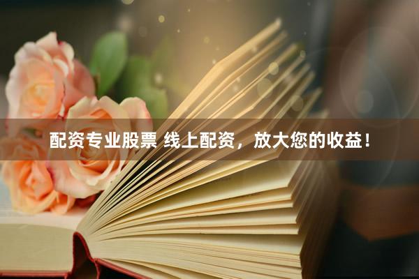 配资专业股票 线上配资，放大您的收益！