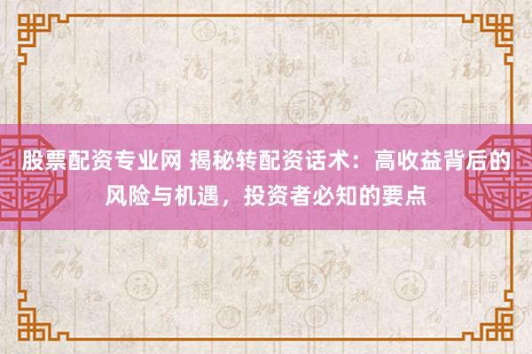 股票配资专业网 揭秘转配资话术：高收益背后的风险与机遇，投资者必知的要点