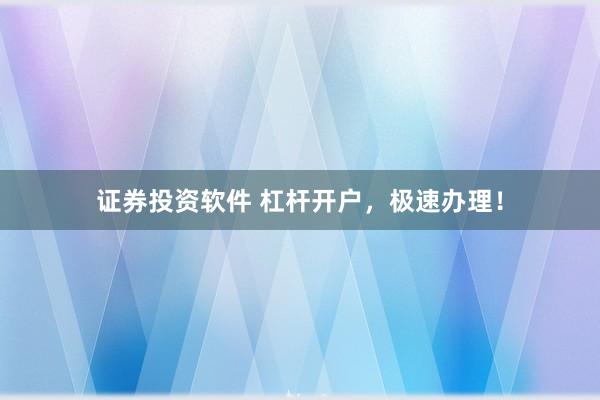 证券投资软件 杠杆开户，极速办理！