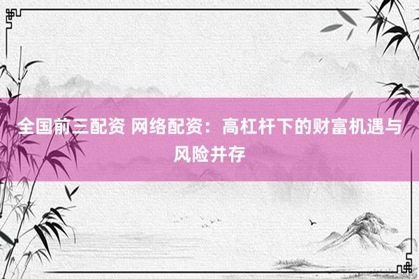 全国前三配资 网络配资:高杠杆下的财富机遇与风险并存