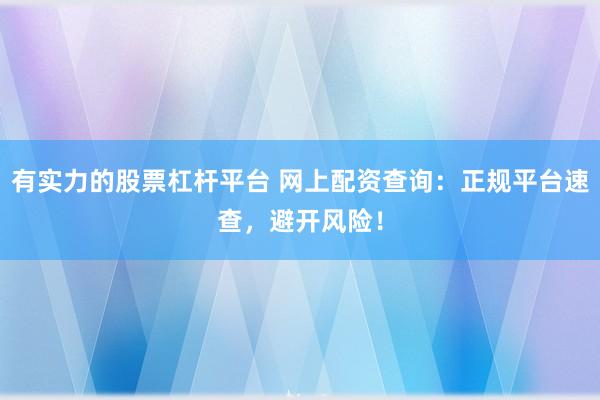 有实力的股票杠杆平台 网上配资查询：正规平台速查，避开风险！