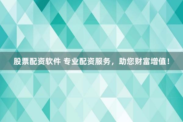 股票配资软件 专业配资服务，助您财富增值！