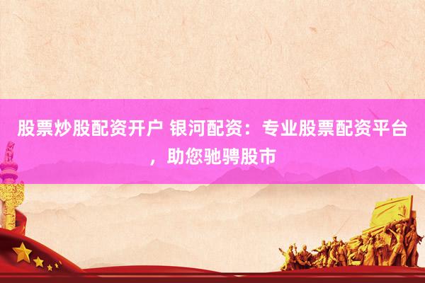 股票炒股配资开户 银河配资:专业股票配资平台,助您驰骋股市