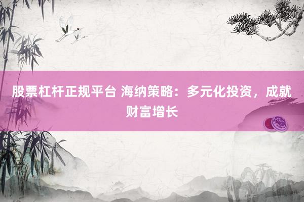 股票杠杆正规平台 海纳策略：多元化投资，成就财富增长