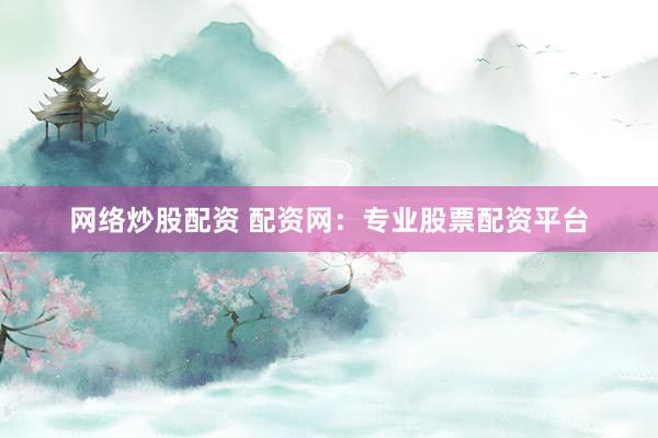 网络炒股配资 配资网：专业股票配资平台