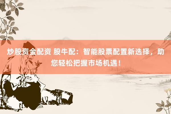 炒股资金配资 股牛配：智能股票配置新选择，助您轻松把握市场机遇！