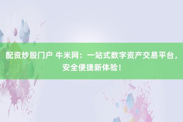 配资炒股门户 牛米网：一站式数字资产交易平台，安全便捷新体验！