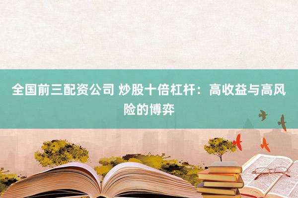 全国前三配资公司 炒股十倍杠杆:高收益与高风险的博弈