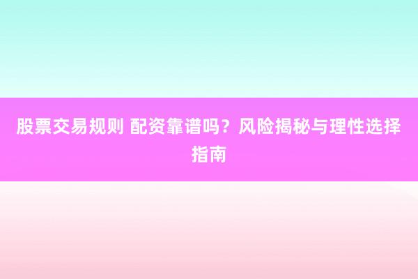 股票交易规则 配资靠谱吗？风险揭秘与理性选择指南