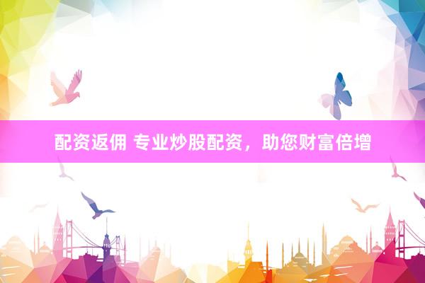 配资返佣 专业炒股配资,助您财富倍增