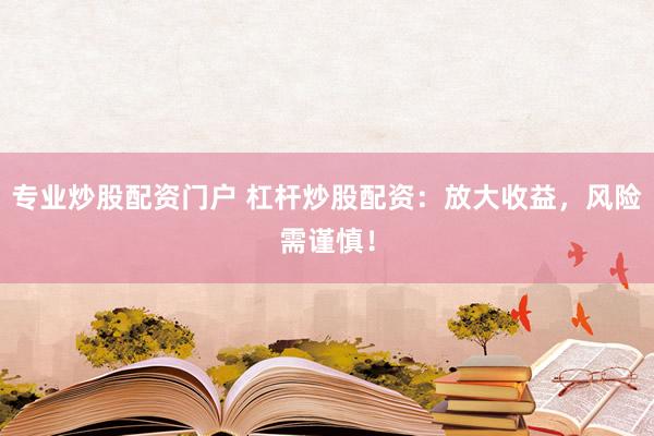 专业炒股配资门户 杠杆炒股配资：放大收益，风险需谨慎！