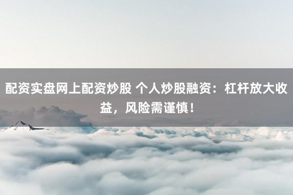 配资实盘网上配资炒股 个人炒股融资：杠杆放大收益，风险需谨慎！