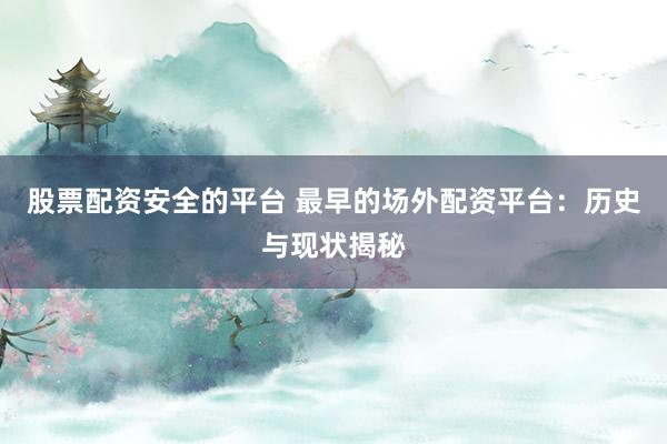 股票配资安全的平台 最早的场外配资平台：历史与现状揭秘