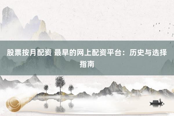 股票按月配资 最早的网上配资平台：历史与选择指南