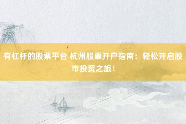 有杠杆的股票平台 杭州股票开户指南：轻松开启股市投资之旅！
