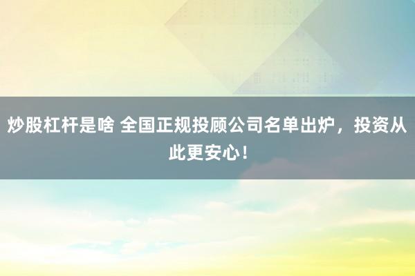 炒股杠杆是啥 全国正规投顾公司名单出炉，投资从此更安心！
