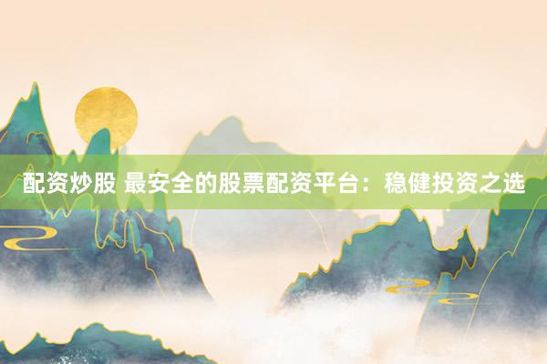 配资炒股 最安全的股票配资平台：稳健投资之选
