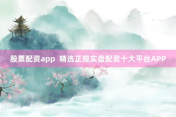 股票配资app  精选正规实盘配资十大平台APP
