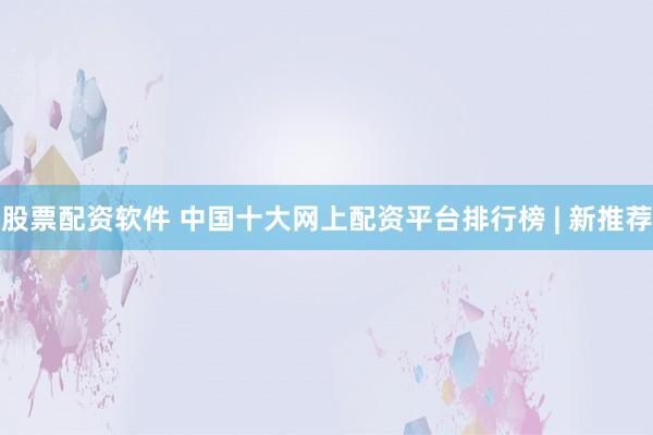 股票配资软件 中国十大网上配资平台排行榜 | 新推荐